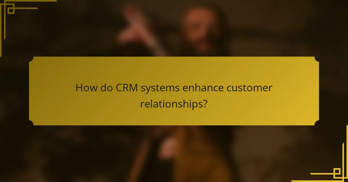 How do CRM systems enhance customer relationships?