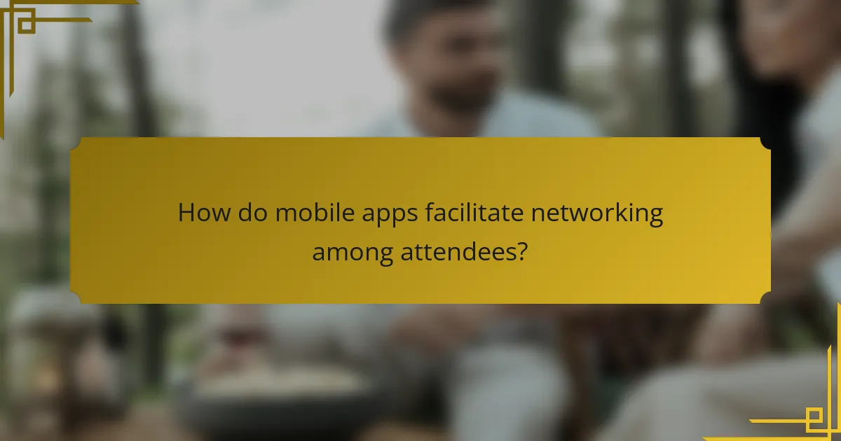 How do mobile apps facilitate networking among attendees?