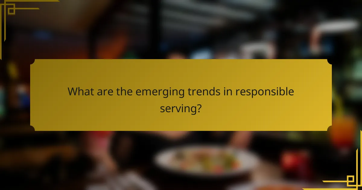 What are the emerging trends in responsible serving?