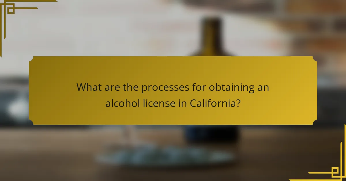 What are the processes for obtaining an alcohol license in California?