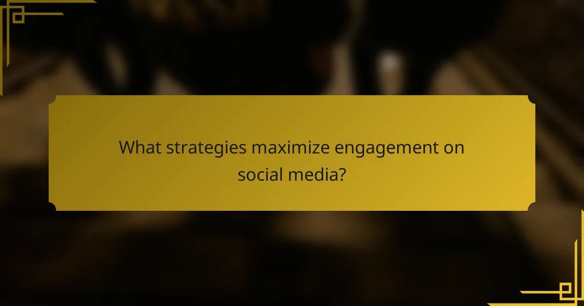 What strategies maximize engagement on social media?